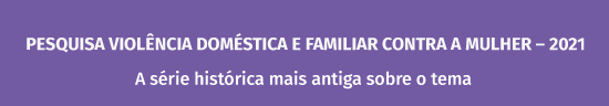 PESQUISA VIOLÊNCIA DOMÉSTICA E FAMILIAR CONTRA A MULHER – 2021