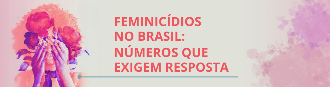 Feminicídios no Brasil: números que exigem resposta