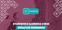 Palestra virtual: Etarismo e Carreira como Desafios Femininos