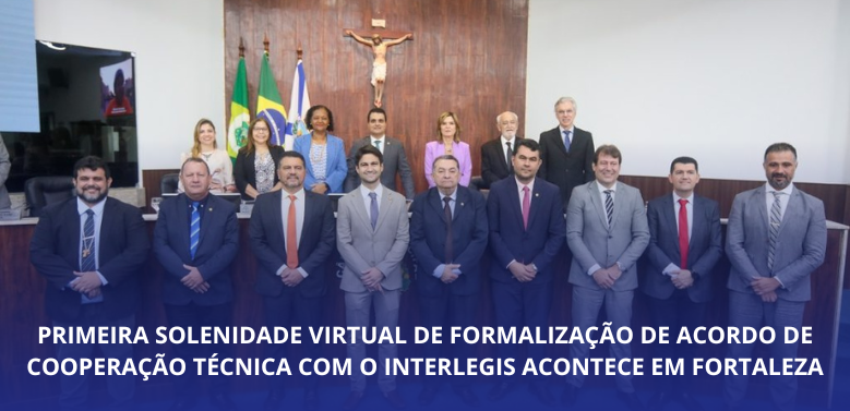 Primeira solenidade virtual de formalização de Acordo de Cooperação Técnica com o Interlegis acontece em Fortaleza