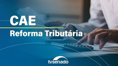 Ao vivo: Comissão de Assuntos Econômicos debate regulamentação da reforma tributária