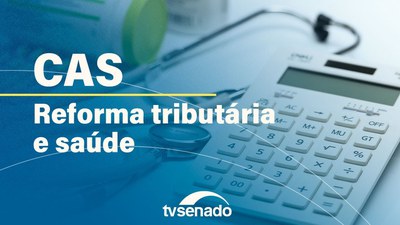 Ao vivo: Comissão de Assuntos Sociais debate impactos da reforma tributária na saúde