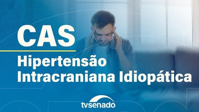 Comissão de Assuntos Sociais discute hipertensão intracraniana idiopática