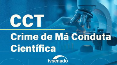 CCT debate proposta que tipifica o crime de má conduta científica