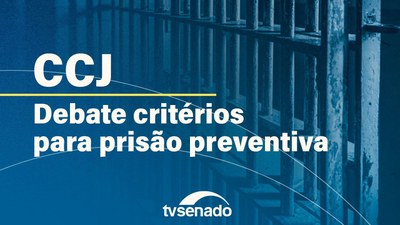 Ao vivo: CCJ debate critérios de periculosidade para prisão preventiva