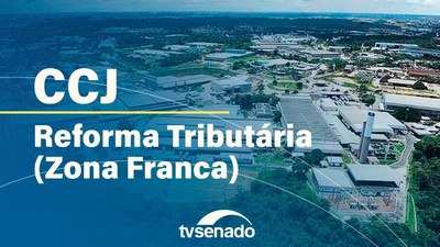 Ao vivo: CCJ debate reforma tributária, Zona Franca e Áreas de Livre Comércio