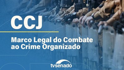 CCJ debate proposta de novo marco legal de enfrentamento ao crime organizado