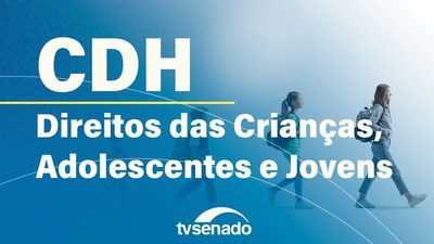 CDH debate direitos de crianças, adolescentes e jovens