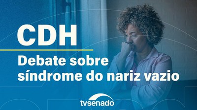 Comissão de Direitos Humanos discute Síndrome do Nariz Vazio