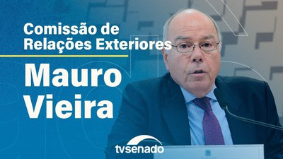 Ao vivo: CRE ouve Mauro Vieira sobre plano para o Ministério das Relações Exteriores