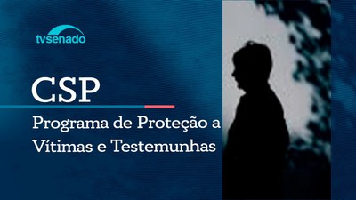 CSP debate proteção a vítimas e testemunhas ameaçadas
