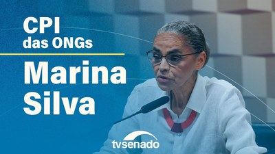 Ao vivo: CPI das ONGs ouve ministra do Meio Ambiente, Marina Silva
