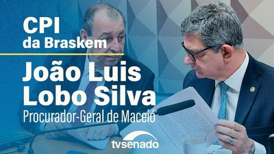 Ao vivo: CPI da Braskem ouve João Luís Lobo Silva, procurador-geral de Maceió