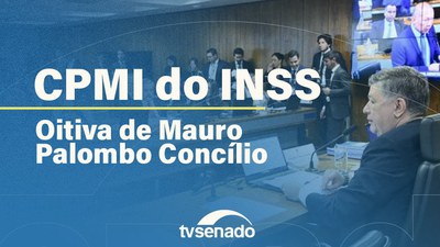 CPMI do INSS ouve Mauro Palombo Concílio e vota requerimentos