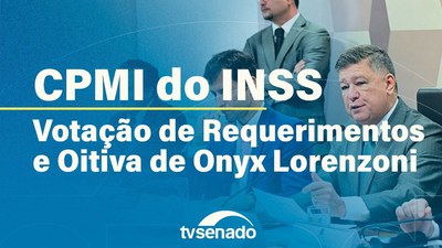 CPMI do INSS vota requerimentos e ouve Onyx Lorenzoni