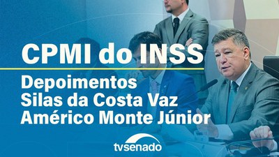 CPMI do INSS ouve Silas da Costa Vaz e Américo Monte Júnior