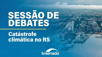 Ao vivo: Sessão de Debates sobre a catástrofe no Rio Grande do Sul