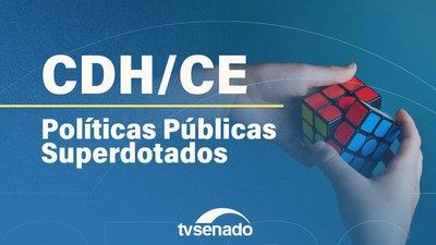 Ao vivo: CDH e CE debatem políticas para pessoas com altas habilidades e superdotação