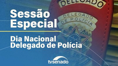 Sessão Especial celebra o Dia Nacional do Delegado de Polícia